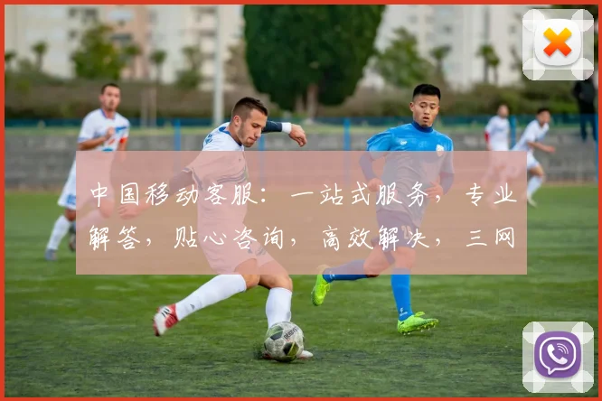 中国移动客服：一站式服务，专业解答，贴心咨询，高效解决，三网合一，畅享无忧。
