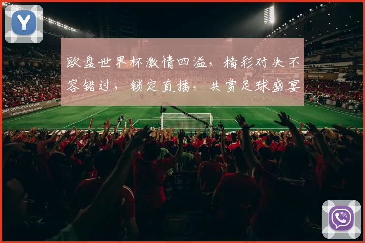 欧盘世界杯激情四溢，精彩对决不容错过，锁定直播，共赏足球盛宴