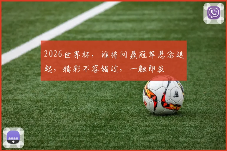 2026世界杯，谁将问鼎冠军悬念迭起，精彩不容错过，一触即发