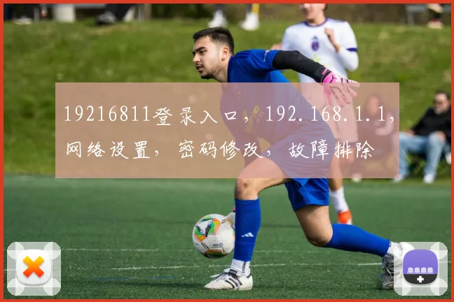 19216811登录入口，192.168.1.1，网络设置，密码修改，故障排除