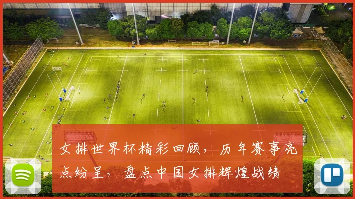 女排世界杯精彩回顾，历年赛事亮点纷呈，盘点中国女排辉煌战绩