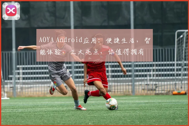 AOYA Android应用：便捷生活，智能体验，三大亮点，你值得拥有