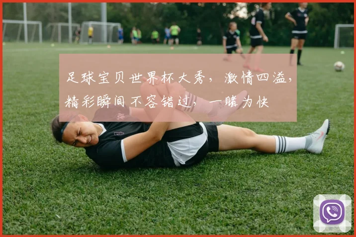 足球宝贝世界杯大秀，激情四溢，精彩瞬间不容错过，一睹为快