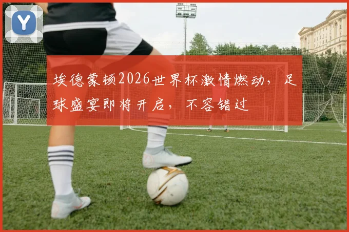 埃德蒙顿2026世界杯激情燃动，足球盛宴即将开启，不容错过