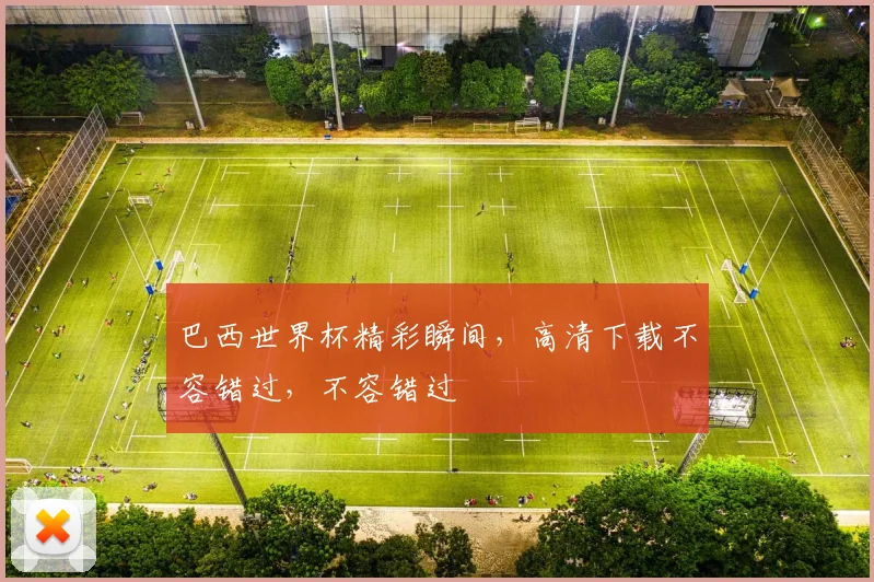 巴西世界杯精彩瞬间，高清下载不容错过，不容错过