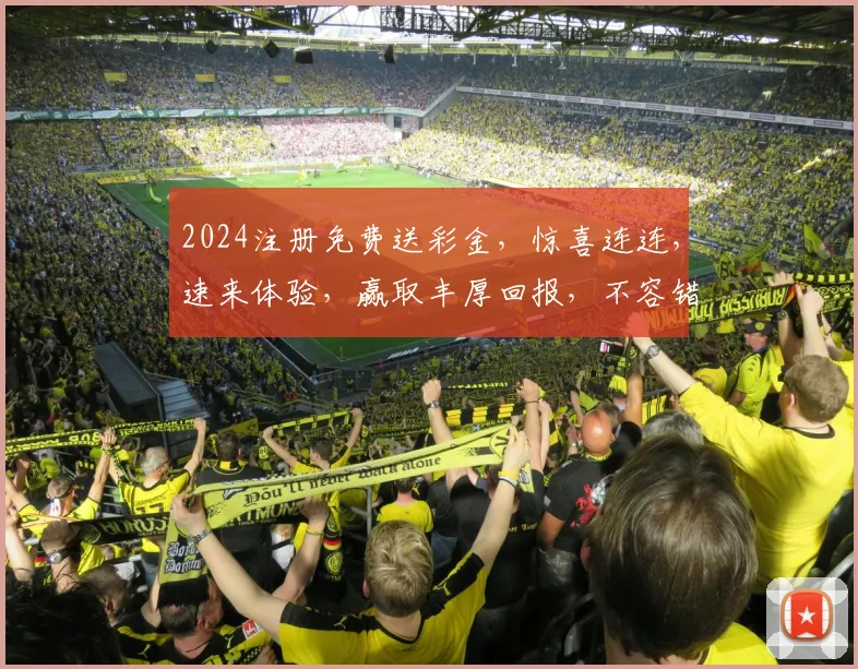 2024注册免费送彩金，惊喜连连，速来体验，赢取丰厚回报，不容错过