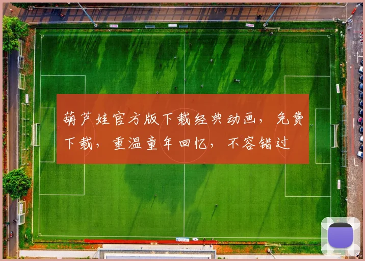 葫芦娃官方版下载经典动画，免费下载，重温童年回忆，不容错过